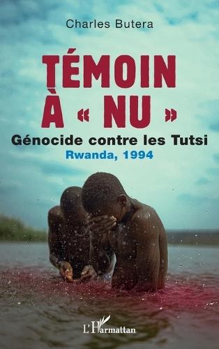 Témoin à nu: Génocide contre les Tutsi Rwanda, 1994