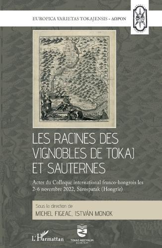 Les racines des vignobles de Tokaj et Sauternes: Les racines des vignobles de Tokaj et Sauternes. Actes du Colloque international franco-hongrois les 2-6 novembre 2022, Sarospatak (Hongrie)