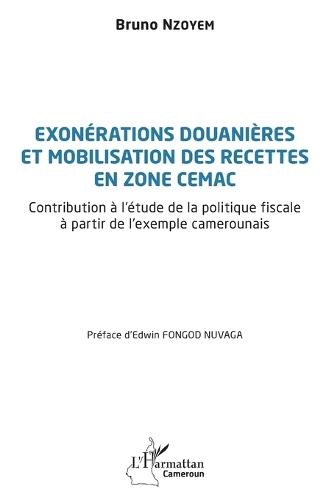 Exonérations douanières et mobilisation des recettes en zone CEMAC: Contribution à l'étude de la politique fiscale à partir de l'exemple camerounais