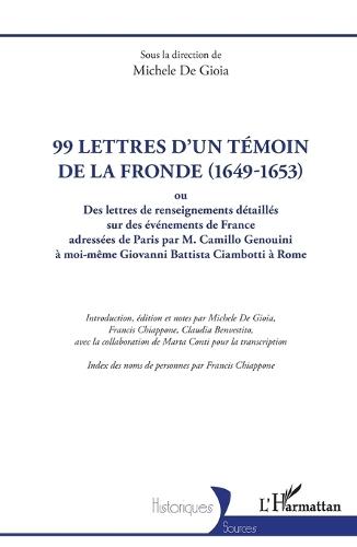 99 lettres d'un témoin de la Fronde (1649-1653): ou Des lettres de renseignements détaillés sur des événements de France adressées de Paris par M. Camillo Genouini à moi-même Giovanni Battista Ciambotti à Rome