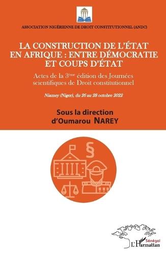 La Construction de l'état en Afrique entre démocratie et coups d'état: Actes de la 3eme édition des journées scientifiques de droit constitutionnel Niamey Niger du 26 au 28 octobre 2022