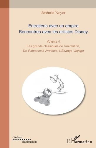 Entretiens avec un empire. Rencontres avec les artistes Disney: Les grands classiques de l'animation. De Raiponce à Avalonia, L'Etrange Voyage