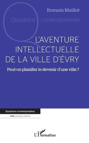 L'aventure intellectuelle de la ville d'Evry: Peut-on planifier le devenir d'une ville ?