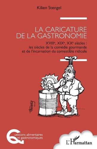 La caricature de la gastronomie: XVIIIe, XIXe, XXe siècles: les siècles de la comédie gourmande et de l'incarnation du comestible ridicule