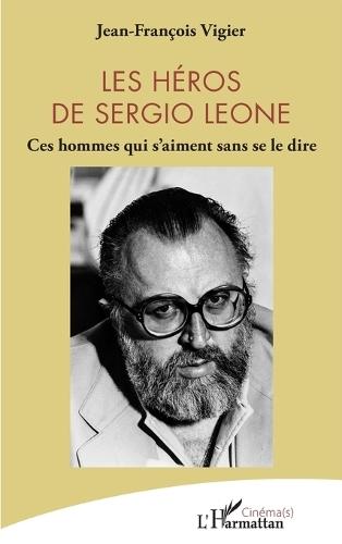 Les héros de Sergio Leone: Ces hommes qui s'aiment sans se le dire
