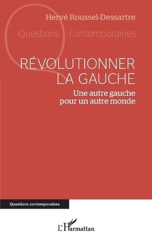 Revolutionner La Gauche: Une Autre Gauche Pour Un Autre Monde