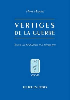 Vertiges de la Guerre: Byron, Les Philhellenes Et Le Mirage Grec