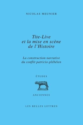 Tite-Live Et La Mise En Scene de l'Histoire: La Construction Narrative Du Conflit Patricio-Plebeien