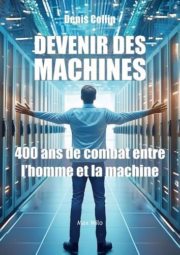 Devenir des machines: 400 ans de combat entre l'homme et la machine