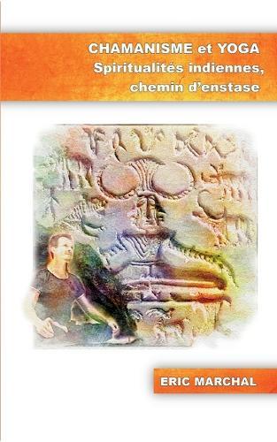 Chamanisme et Yoga: Spiritualites indiennes, chemin d'enstase