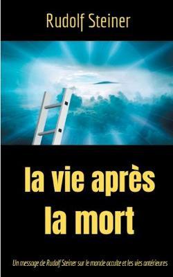 La Vie après la mort: Un message de Rudolf Steiner sur le monde occulte et les vies antérieures