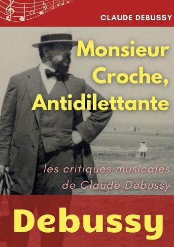 Monsieur Croche, Antidilettante: Les chroniques journalistiques de Claude Debussy, critique musical