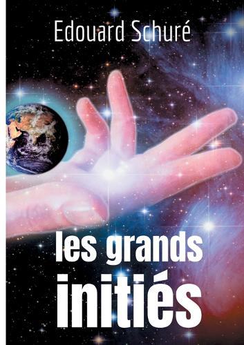 Les Grands Initiés: Esquisse de l'histoire secrète des religions: Rama, Krishna, Hermès, Orphée, Pythagore, Platon, Jésus