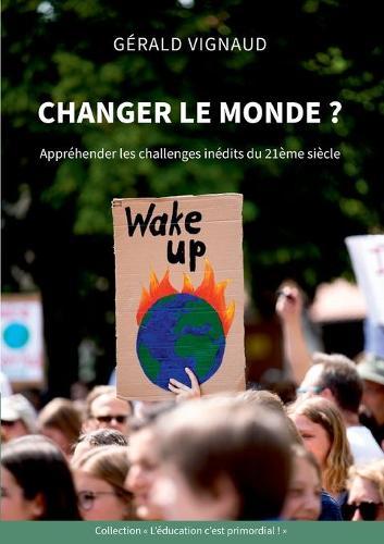 Changer le monde ?: Appréhender les challenges inédits du 21ème siècle