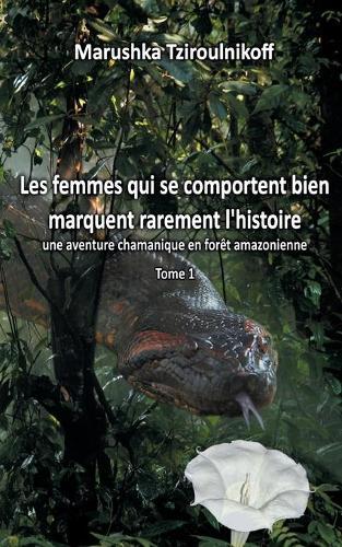 Les femmes qui se comportent bien marquent rarement l'histoire: une aventure chamanique en forêt amazonienne - Tome 1