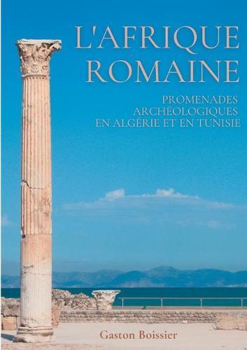 L'Afrique romaine: Promenades archéologiques en Algérie et en Tunisie