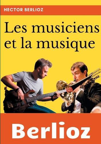 Les musiciens et la musique: un essai de sociologie de la musique et de musicologie par Hector Berlioz