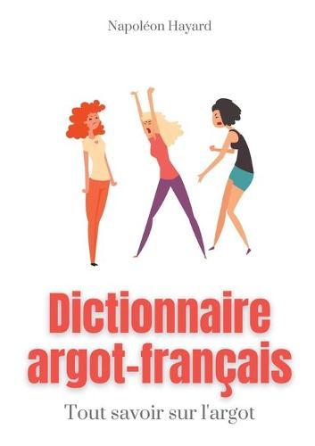 Dictionnaire Argot-Français: Tous savoir sur l'argot: expressions familières, jurons, jeux de mots, et autres formules argotiques