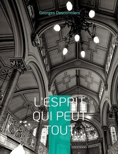 L'Esprit qui peut tout: L'action de l'esprit sur la matière selon l'Évangile de Maître Philippe de Lyon, mystique et guérisseur français