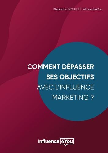 Comment depasser ses objectifs avec l'Influence Marketing ?: Influence Marketing et Performance