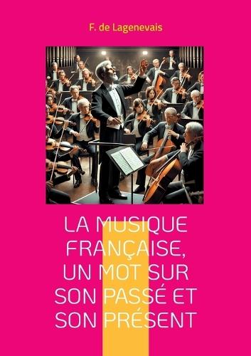 La Musique française, un mot sur son passé et son présent: Une exploration captivante de l'héritage musical français et de son évolution jusqu'au romantisme