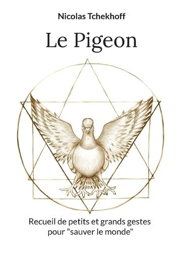 Le Pigeon: Recueil de petits et grands gestes pour ""sauver le monde""