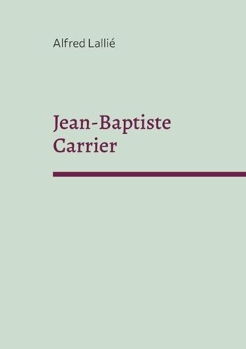 Jean-Baptiste Carrier: représentant du Cantal à la Convention 1756-1794