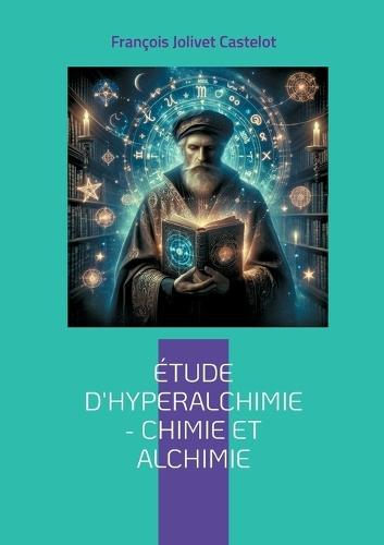 Étude d'Hyperalchimie: Chimie et Alchimie: Une synthèse audacieuse entre chimie moderne et sagesse alchimique - une science intégrale