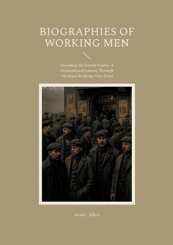 Biographies of Working Men: Unveiling the Untold Stories - A Sociopolitical Journey Through Victorian Working-Class Lives