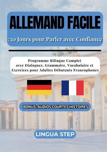 Allemand Facile: 30 Jours pour Parler avec Confiance: Programme Bilingue Complet avec Dialogues, Grammaire, Vocabulaire et Exercices pour Adultes Débutants Francophones