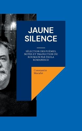 Jaune silence: Sélection des poèmes, notes et traduction du roumain par PAULA ROMANESCU