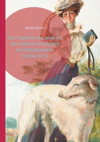 Les Caprices du sexe ou les audaces érotiques de Mademoiselle Louise de B.: L'émancipation féminine et le libertinage dans le Paris de la Belle Époque