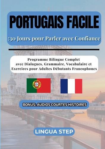 Portugais Facile: 30 Jours pour Parler avec Confiance: Programme Bilingue Complet avec Dialogues, Grammaire, Vocabulaire et Exercices pour Adultes Débutants Francophones