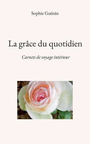 La grâce du quotidien: Carnets de voyage intérieur