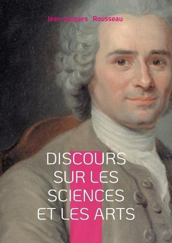 Discours sur les sciences et les arts: une réflexion philosophique sur la corruption des moeurs par les sciences et les arts