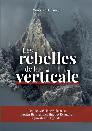 Les rebelles de la Verticale: Lucien Bérardini et Hugues Beauzile, alpinistes de légende