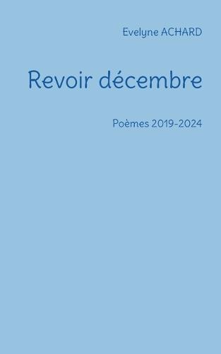 Revoir décembre: Poèmes 2019-2024