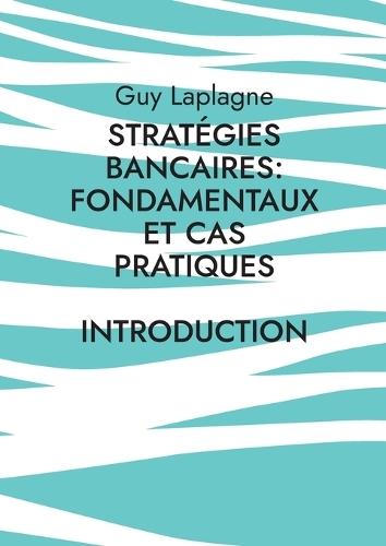 Stratégies bancaires: fondamentaux et cas pratiques: Introduction