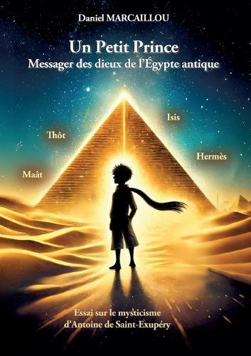 Un Petit Prince Messager des dieux de l'Égypte antique: Essai sur le mysticisme d'Antoine de Saint-Exupéry