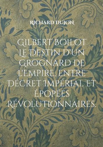 Gilbert Boilot. Le Destin d'un Grognard de l'Empire, entre Décret Impérial et Épopées Révolutionnaires.