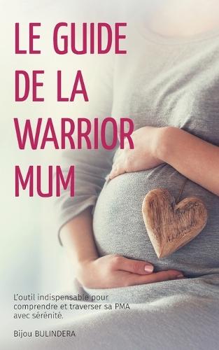 Le guide de la Warrior Mum: L'outil indispensable pour comprendre et traverser sa PMA avec sérénité