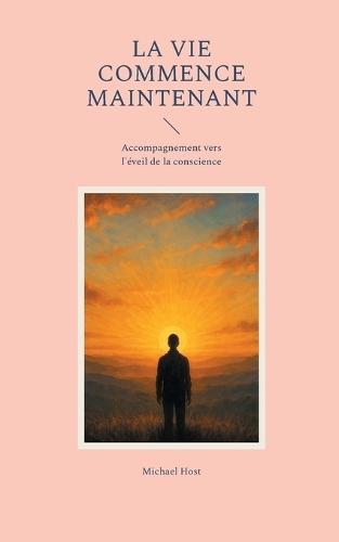 La Vie commence maintenant: Accompagnement vers l'éveil de la conscience