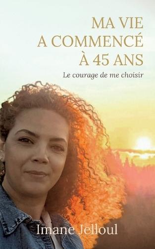 Ma vie a commencé à 45 ans: Le courage de me choisir