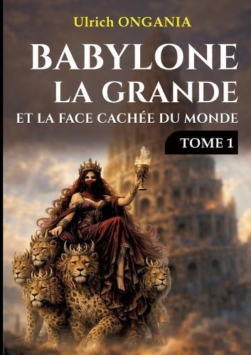 Babylone la grande et la face cachée du monde - Tome 1