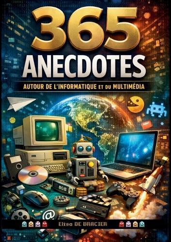 365 anecdotes autour de l'informatique et du multimédia: 365 jours, 365 anecdotes, 365 raisons de voir le numérique autrement