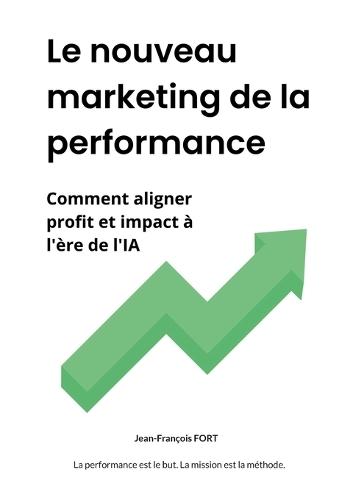 Le nouveau marketing de la performance: Comment aligner profit et impact à l'ère de l'IA