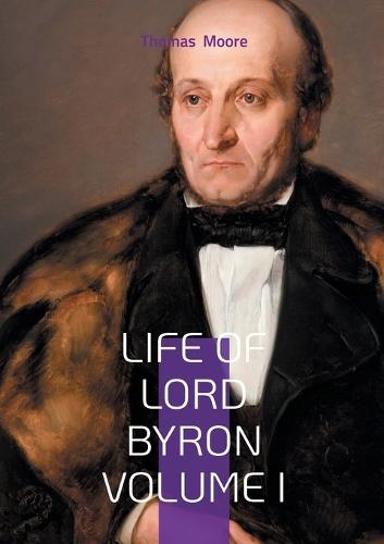 Life of Lord Byron Volume I: The Scandalous Rise of a Romantic Poet and Literary Icon