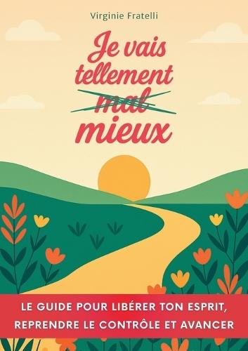 Je vais tellement mieux: Un guide pour libérer ton esprit, reprendre le contrôle et avancer avec assurance