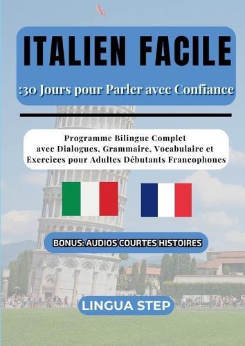 Italien Facile: 30 Jours pour Parler avec Confiance: Programme Bilingue Complet avec Dialogues, Grammaire, Vocabulaire et Exercices pour Adultes Débutants Francophones