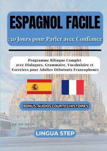 Espagnol Facile: 30 Jours pour Parler avec Confiance: Programme Bilingue Complet avec Dialogues, Grammaire, Vocabulaire et Exercices pour Adultes Débutants Francophones